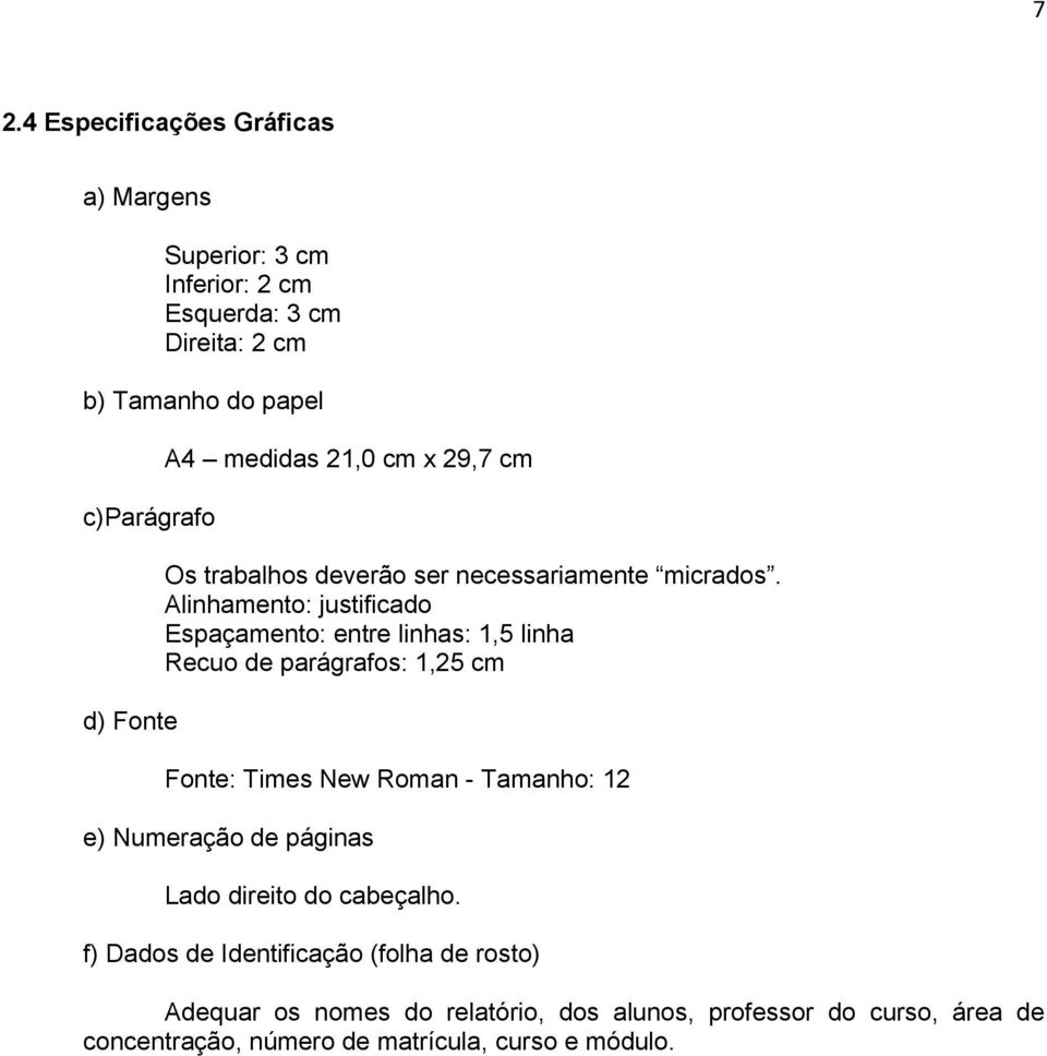 Alinhamento: justificado Espaçamento: entre linhas: 1,5 linha Recuo de parágrafos: 1,25 cm Fonte: Times New Roman - Tamanho: 12 e) Numeração