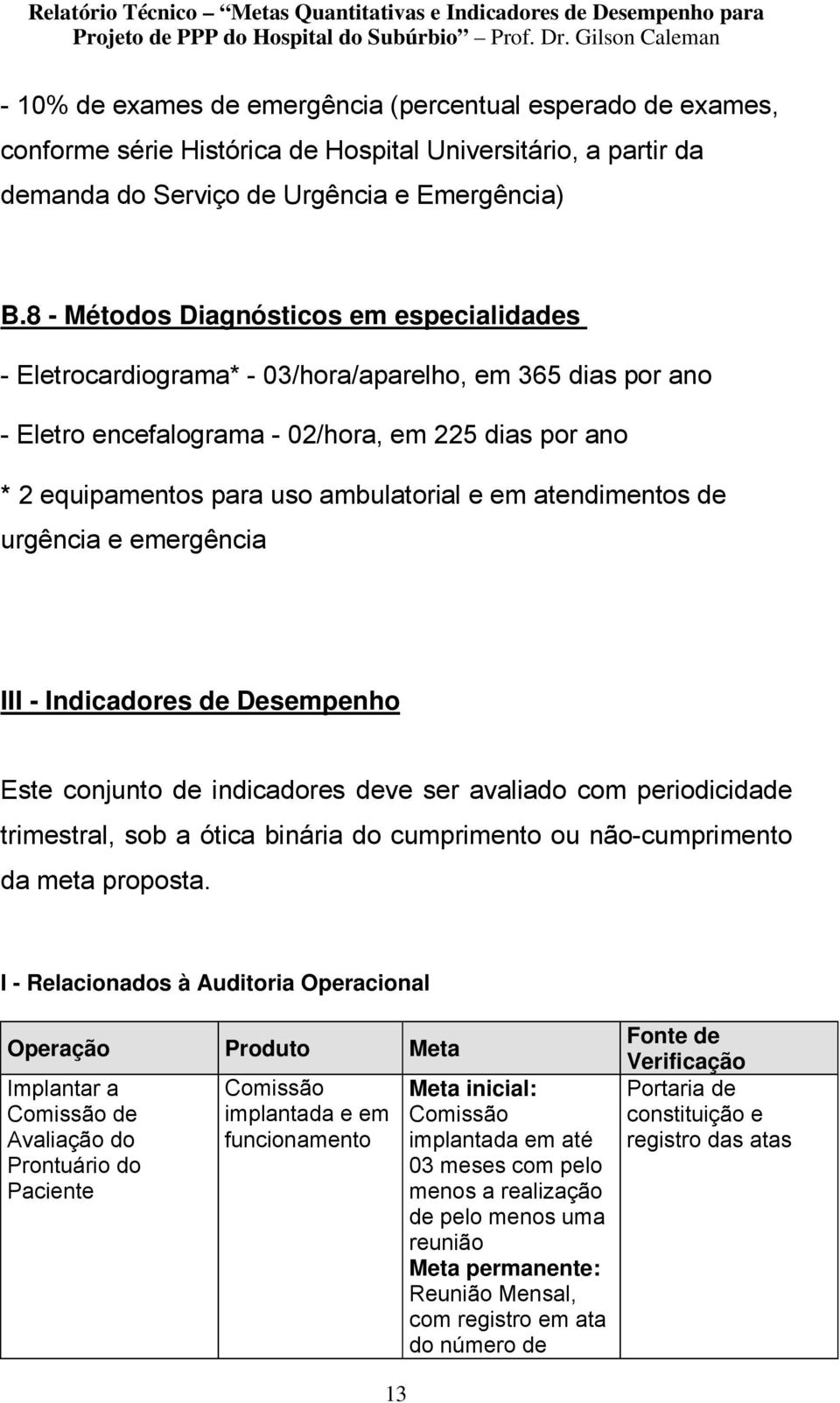 em atendimentos de urgência e emergência III - Indicadores de Desempenho Este conjunto de indicadores deve ser avaliado com periodicidade trimestral, sob a ótica binária do cumprimento ou