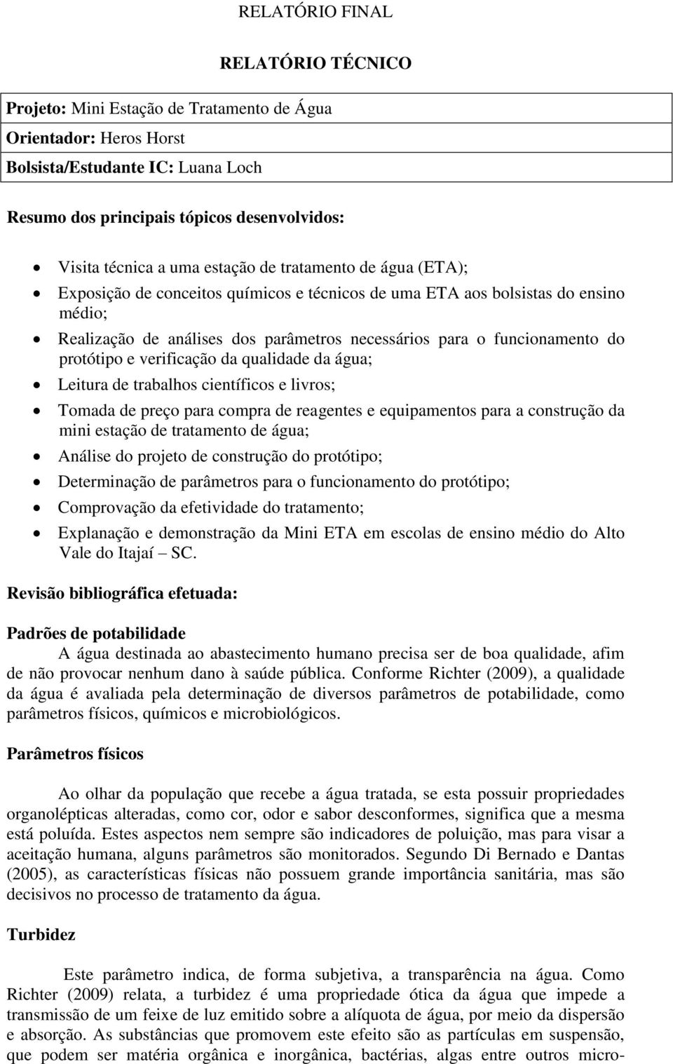 verificação da qualidade da água; Leitura de trabalhos científicos e livros; Tomada de preço para compra de reagentes e equipamentos para a construção da mini estação de tratamento de água; Análise