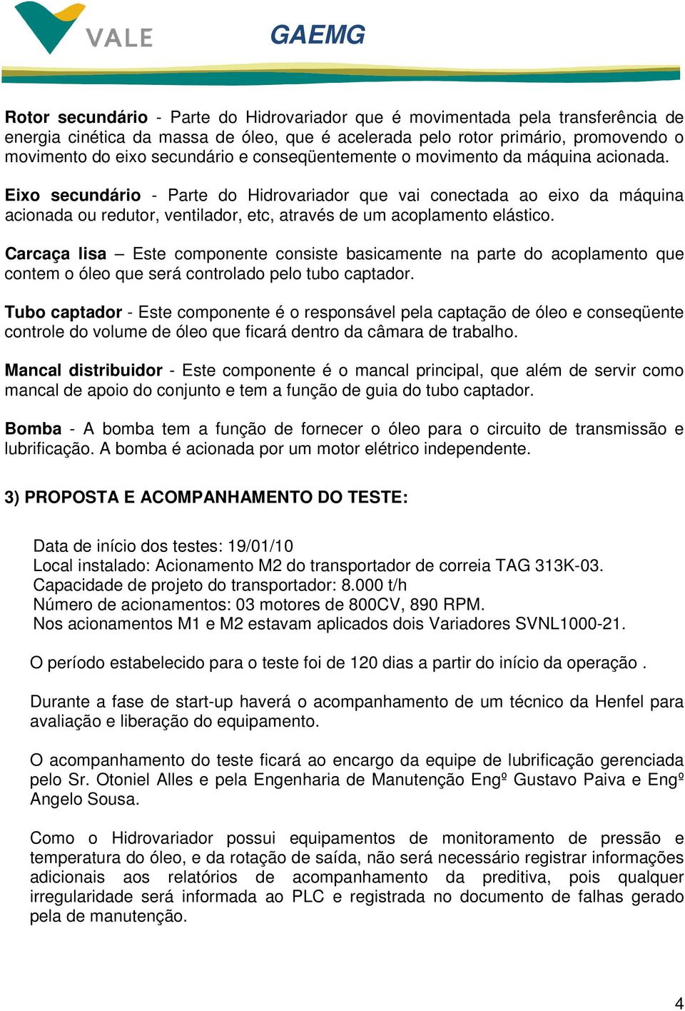 Eixo secundário - Parte do Hidrovariador que vai conectada ao eixo da máquina acionada ou redutor, ventilador, etc, através de um acoplamento elástico.