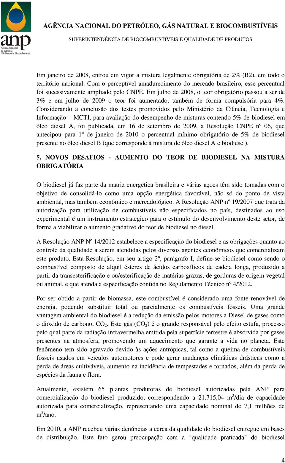 Em julho de 2008, o teor obrigatório passou a ser de 3% e em julho de 2009 o teor foi aumentado, também de forma compulsória para 4%.