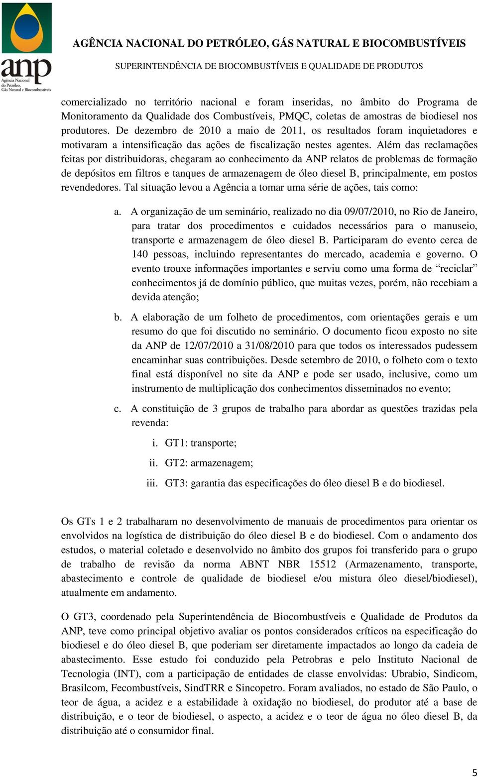 Além das reclamações feitas por distribuidoras, chegaram ao conhecimento da ANP relatos de problemas de formação de depósitos em filtros e tanques de armazenagem de óleo diesel B, principalmente, em