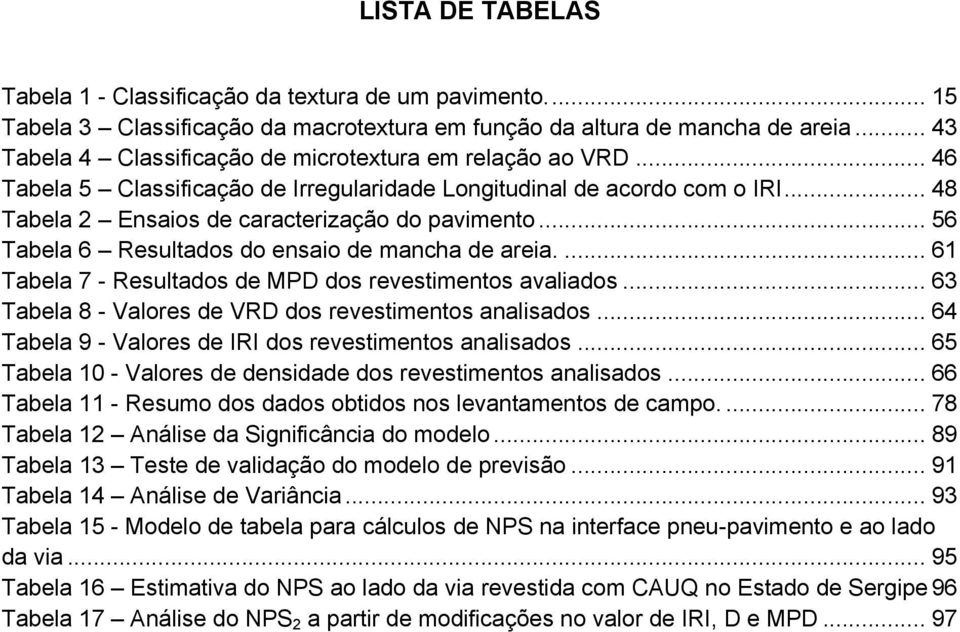 .. 56 Tabela 6 Resultados do ensaio de mancha de areia.... 61 Tabela 7 - Resultados de MPD dos revestimentos avaliados... 63 Tabela 8 - Valores de VRD dos revestimentos analisados.