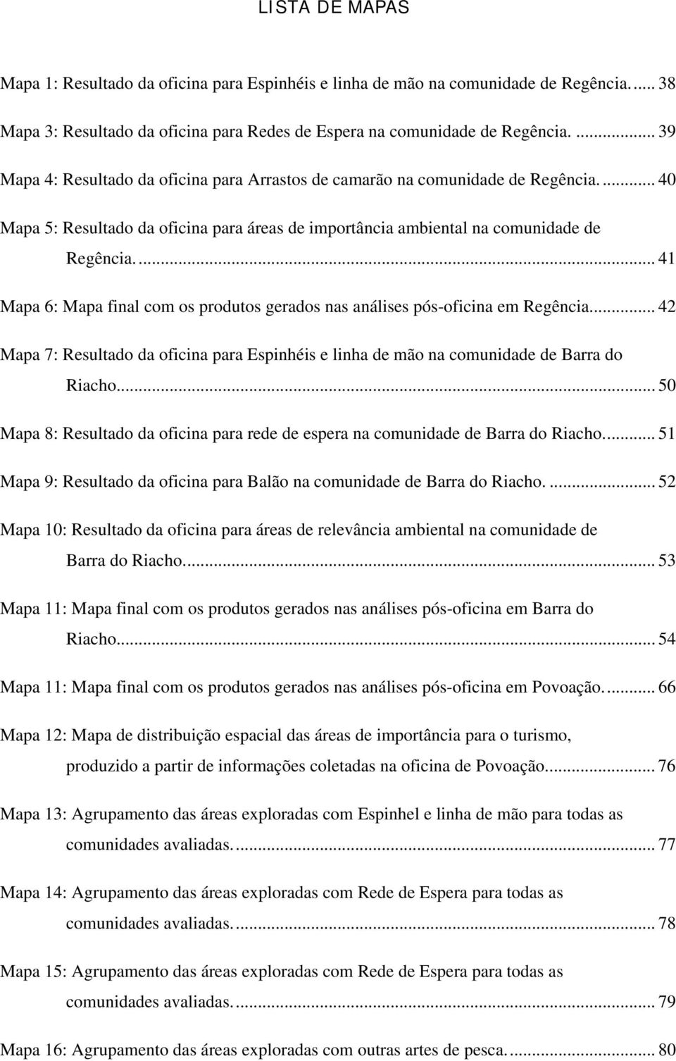 .. 41 Mapa 6: Mapa final com os produtos gerados nas análises pós-oficina em Regência... 42 Mapa 7: Resultado da oficina para Espinhéis e linha de mão na comunidade de Barra do Riacho.