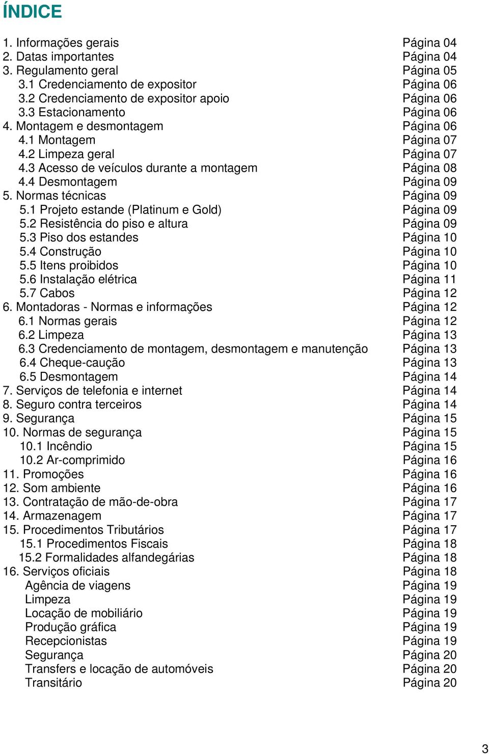 Normas técnicas Página 09 5.1 Projeto estande (Platinum e Gold) Página 09 5.2 Resistência do piso e altura Página 09 5.3 Piso dos estandes Página 10 5.4 Construção Página 10 5.