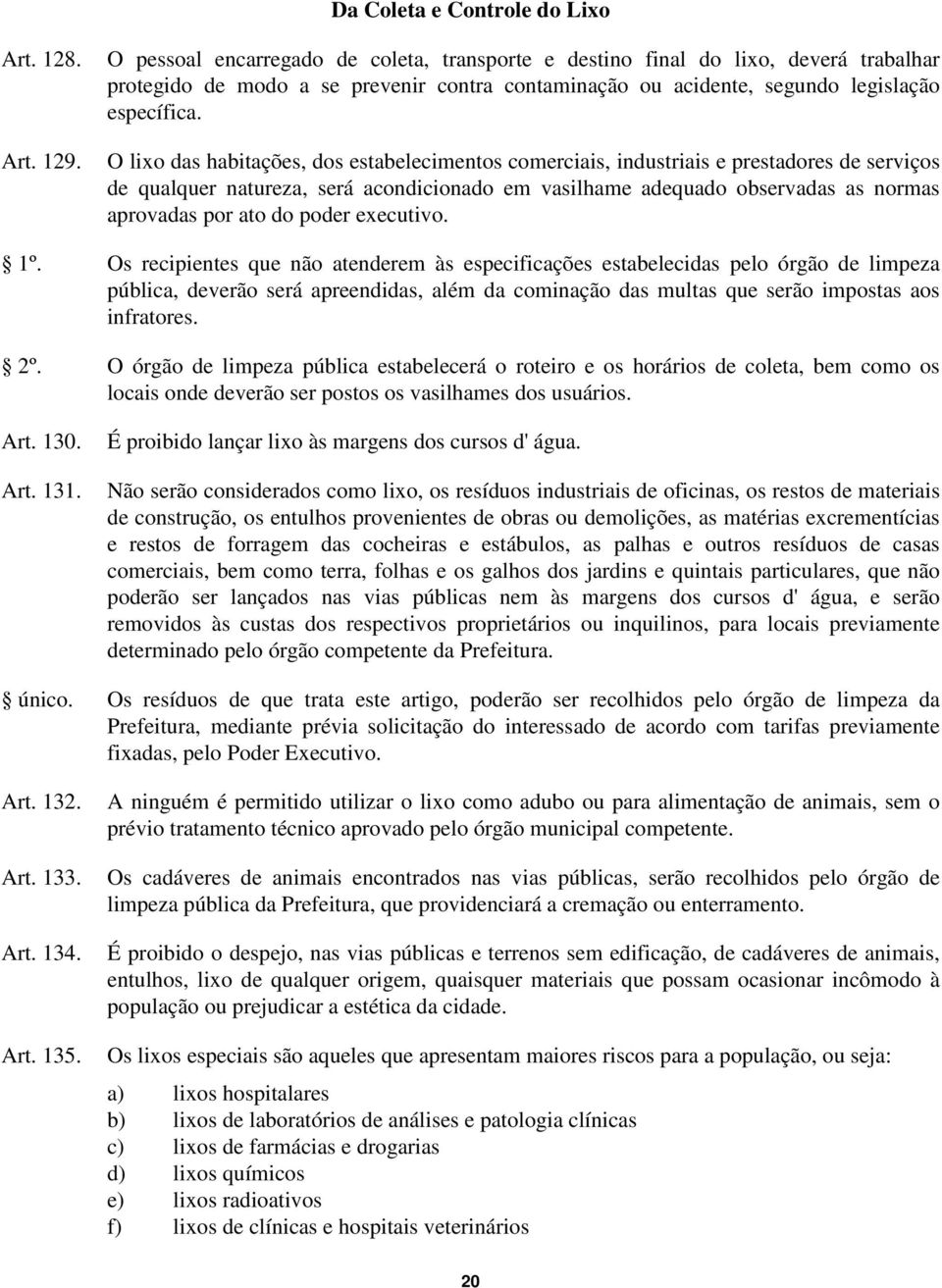 O lixo das habitações, dos estabelecimentos comerciais, industriais e prestadores de serviços de qualquer natureza, será acondicionado em vasilhame adequado observadas as normas aprovadas por ato do