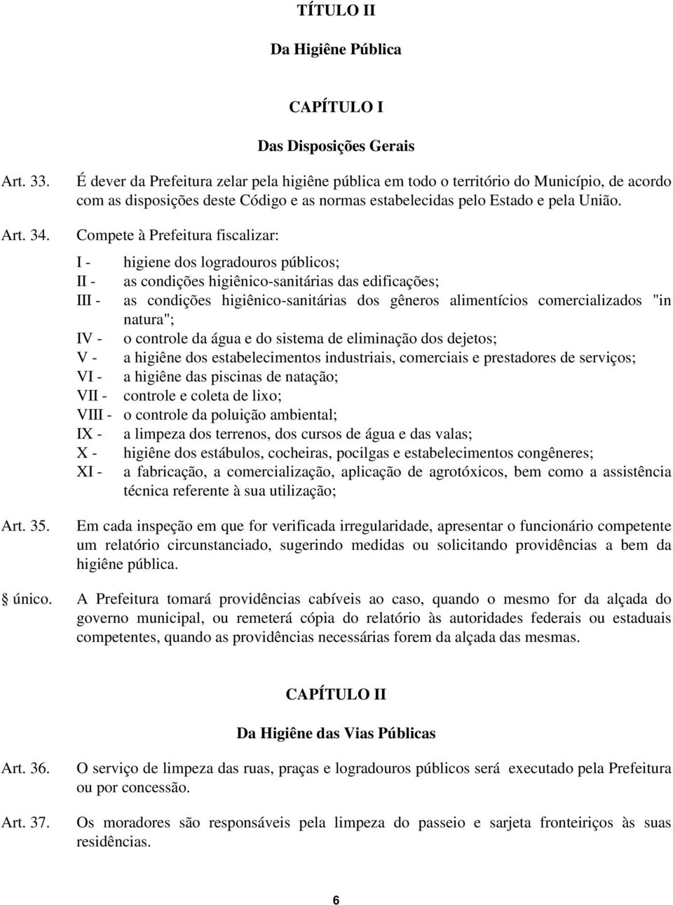 Compete à Prefeitura fiscalizar: higiene dos logradouros públicos; I as condições higiênico-sanitárias das edificações; II as condições higiênico-sanitárias dos gêneros alimentícios comercializados