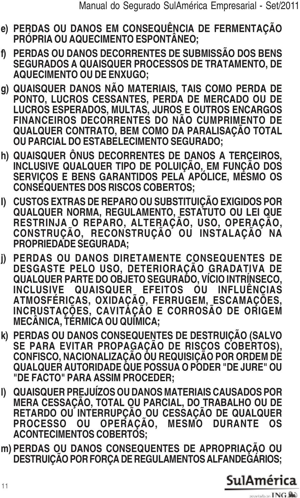 CESSANTES, PERDA DE MERCADO OU DE LUCROS ESPERADOS, MULTAS, JUROS E OUTROS ENCARGOS FINANCEIROS DECORRENTES DO NÃO CUMPRIMENTO DE QUALQUER CONTRATO, BEM COMO DA PARALISAÇÃO TOTAL OU PARCIAL DO