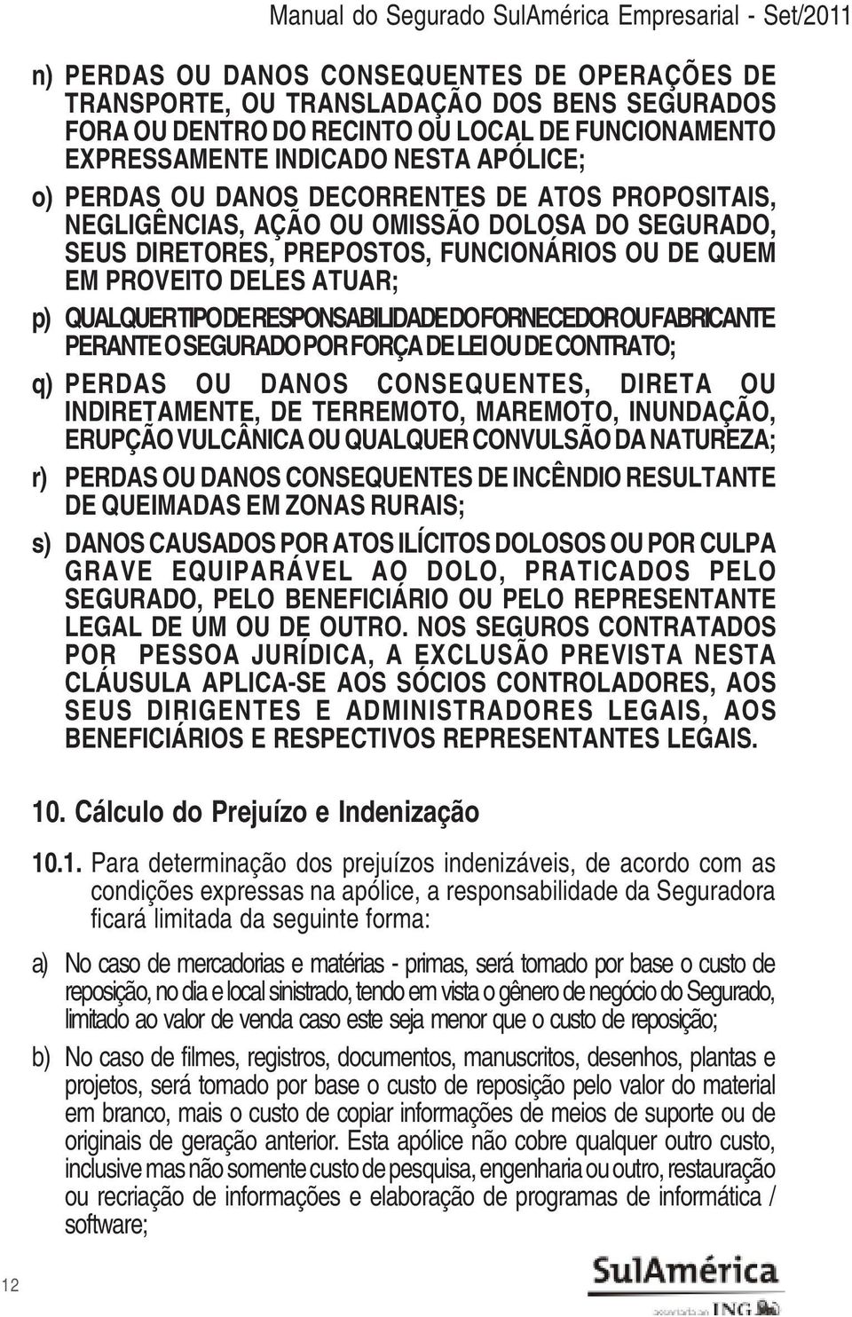 PROVEITO DELES ATUAR; p) QUALQUER TIPO DE RESPONSABILIDADE DO FORNECEDOR OU FABRICANTE PERANTE O SEGURADO POR FORÇA DE LEI OU DE CONTRATO; q) PERDAS OU DANOS CONSEQUENTES, DIRETA OU INDIRETAMENTE, DE