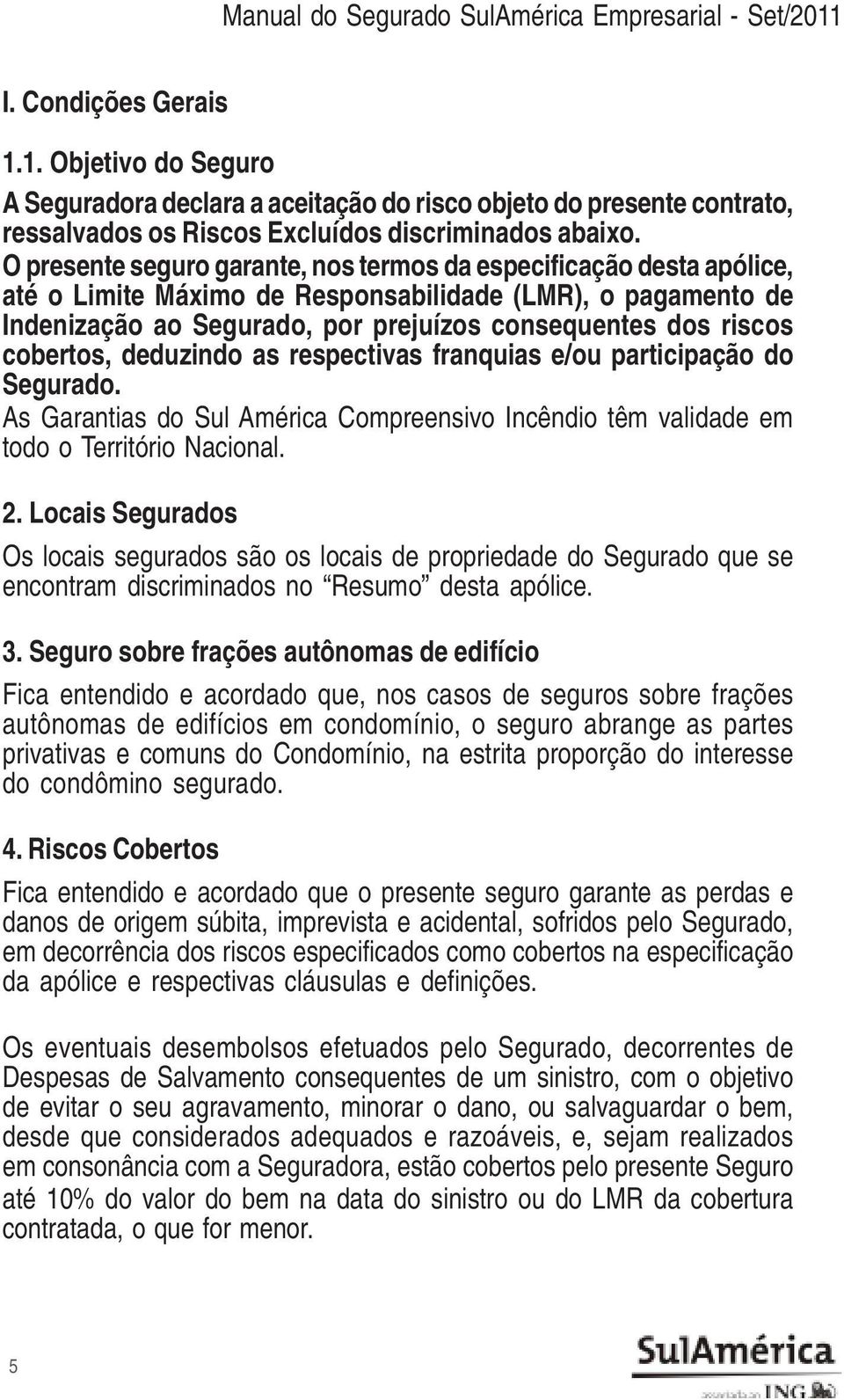 cobertos, deduzindo as respectivas franquias e/ou participação do Segurado. As Garantias do Sul América Compreensivo Incêndio têm validade em todo o Território Nacional. 2.