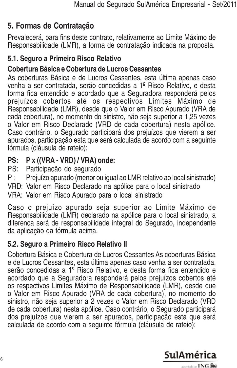 Seguro a Primeiro Risco Relativo Cobertura Básica e Cobertura de Lucros Cessantes As coberturas Básica e de Lucros Cessantes, esta última apenas caso venha a ser contratada, serão concedidas a 1º