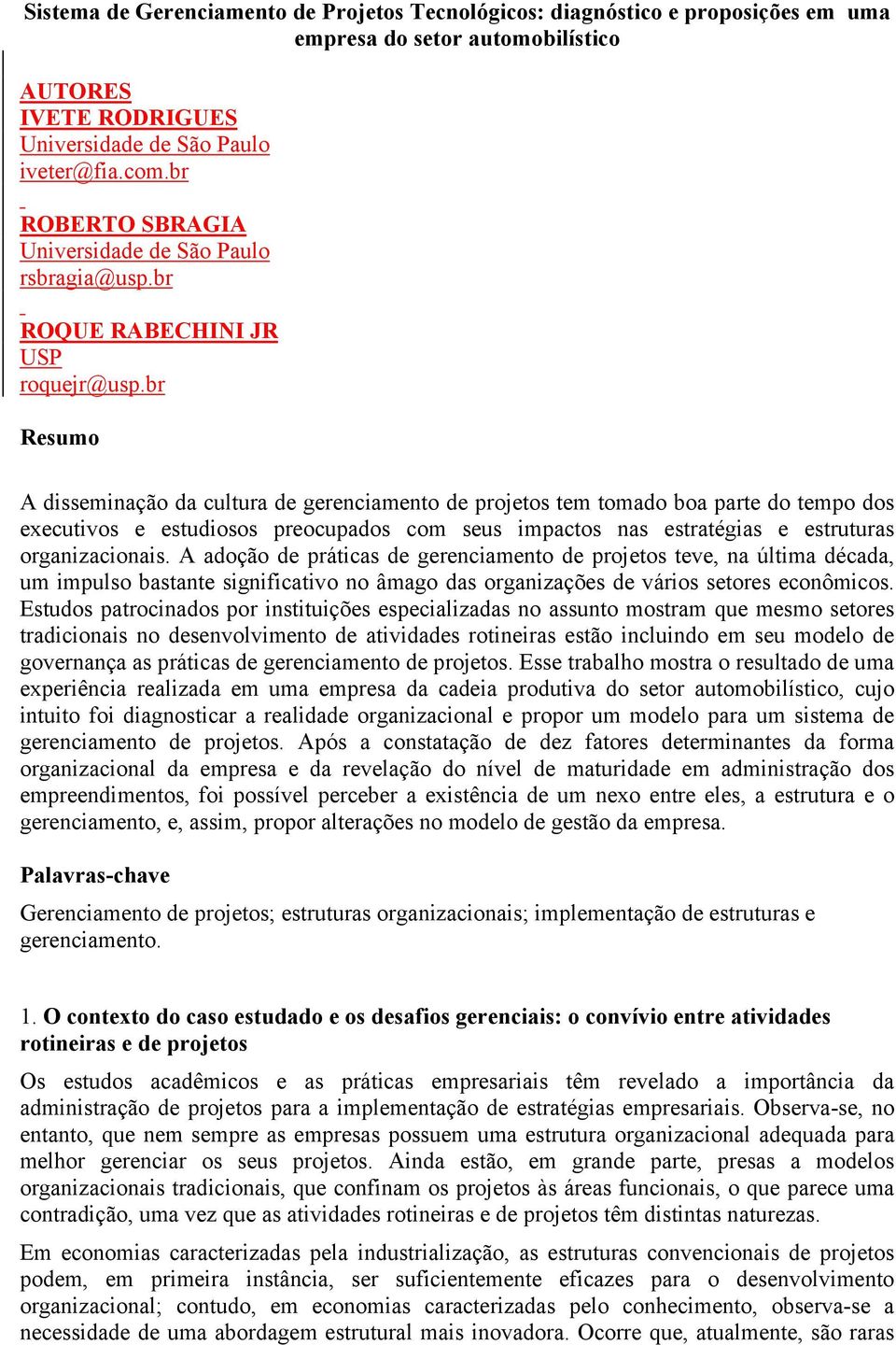 br Resumo A disseminação da cultura de gerenciamento de projetos tem tomado boa parte do tempo dos executivos e estudiosos preocupados com seus impactos nas estratégias e estruturas organizacionais.