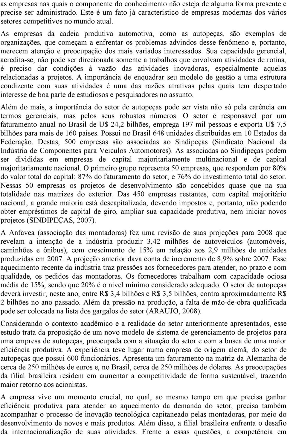 As empresas da cadeia produtiva automotiva, como as autopeças, são exemplos de organizações, que começam a enfrentar os problemas advindos desse fenômeno e, portanto, merecem atenção e preocupação