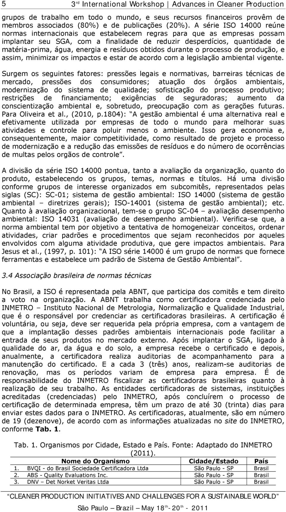 energia e resíduos obtidos durante o processo de produção, e assim, minimizar os impactos e estar de acordo com a legislação ambiental vigente.