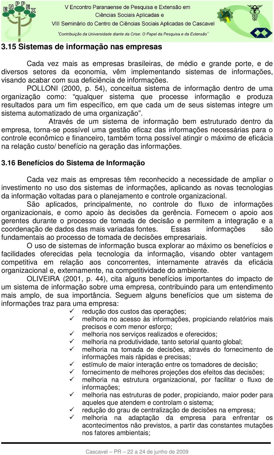 54), conceitua sistema de informação dentro de uma organização como: qualquer sistema que processe informação e produza resultados para um fim específico, em que cada um de seus sistemas integre um