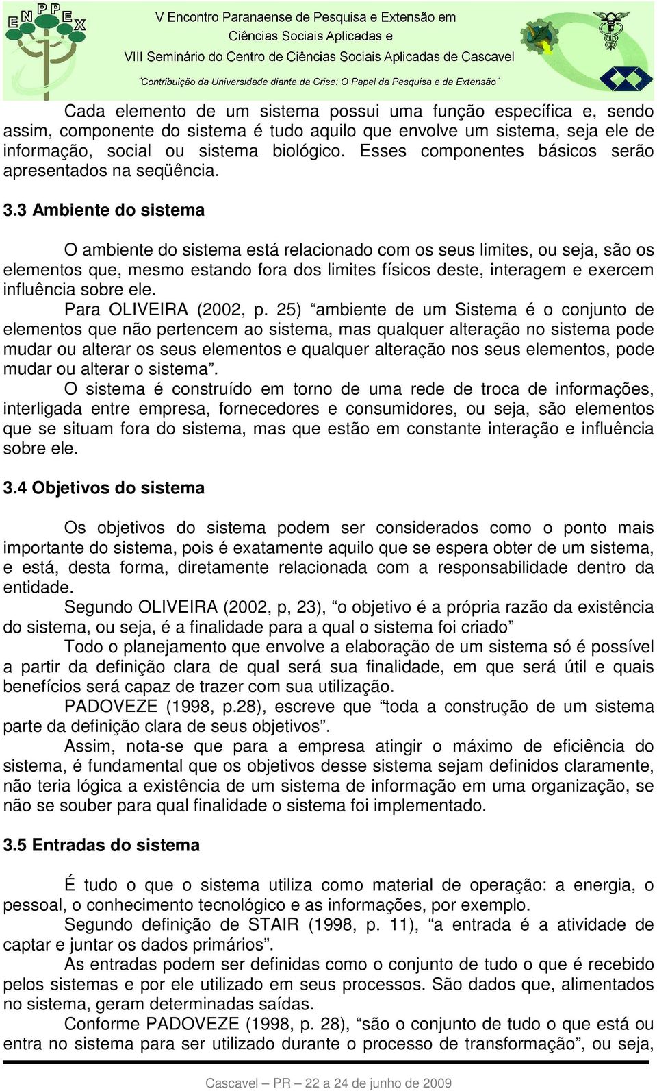 3 Ambiente do sistema O ambiente do sistema está relacionado com os seus limites, ou seja, são os elementos que, mesmo estando fora dos limites físicos deste, interagem e exercem influência sobre ele.