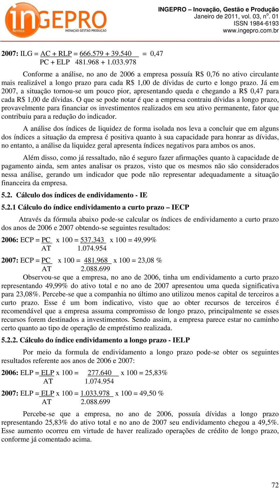 Já em 2007, a situação tornou-se um pouco pior, apresentando queda e chegando a R$ 0,47 para cada R$ 1,00 de dívidas.