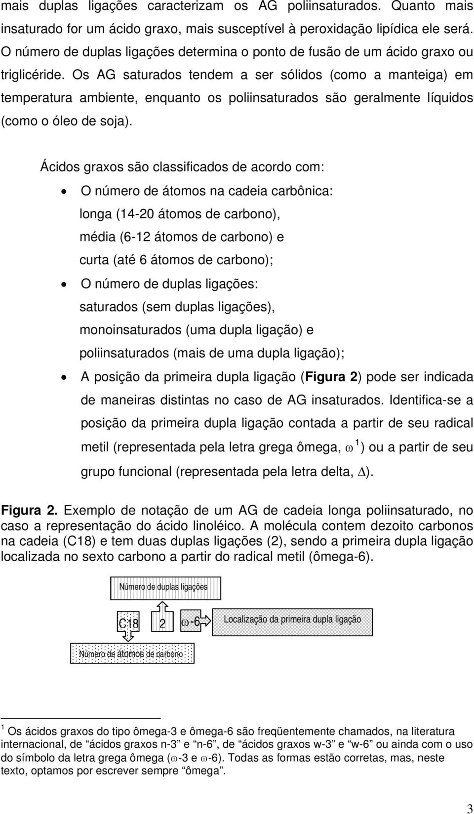 Os AG saturados tendem a ser sólidos (como a manteiga) em temperatura ambiente, enquanto os poliinsaturados são geralmente líquidos (como o óleo de soja).