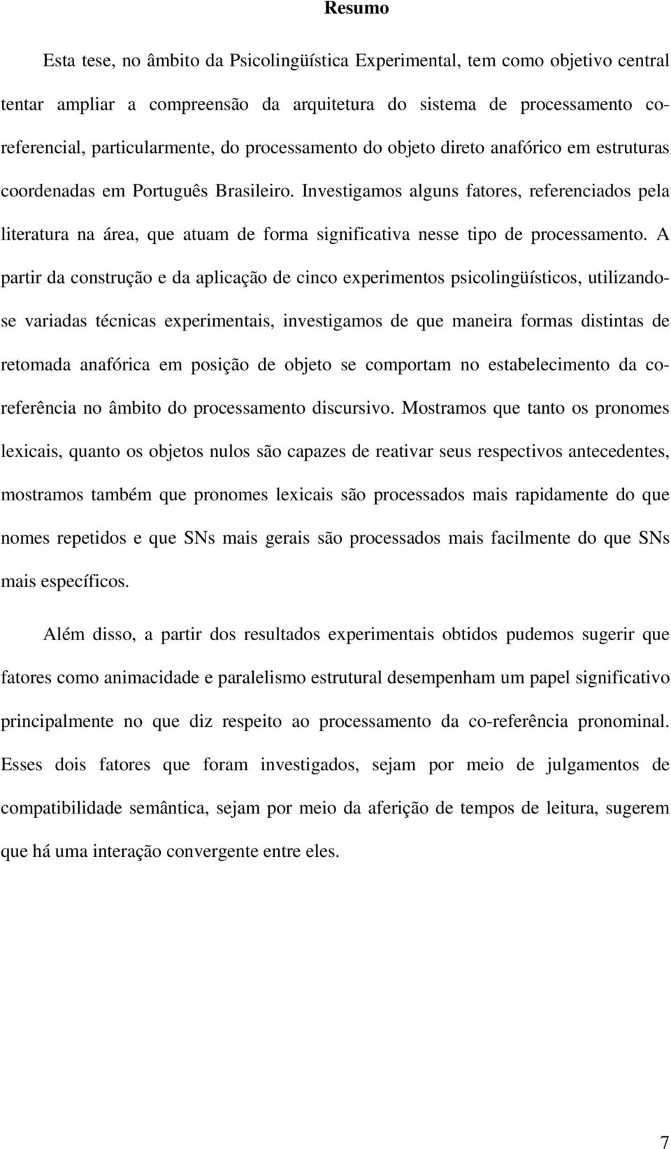 Investigamos alguns fatores, referenciados pela literatura na área, que atuam de forma significativa nesse tipo de processamento.