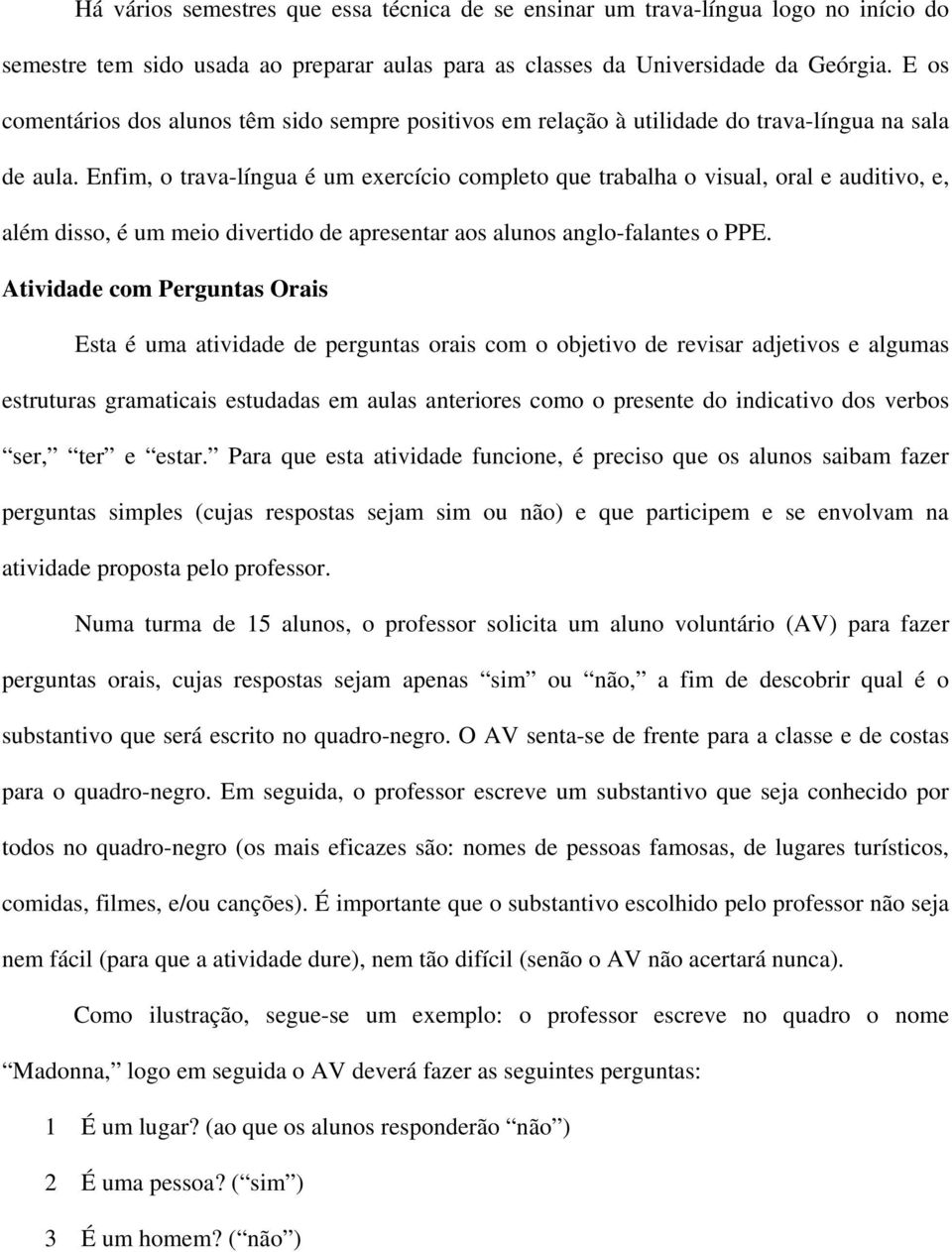 Enfim, o trava-língua é um exercício completo que trabalha o visual, oral e auditivo, e, além disso, é um meio divertido de apresentar aos alunos anglo-falantes o PPE.