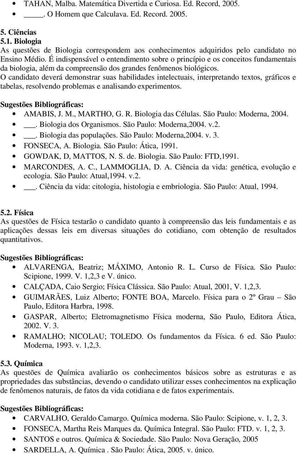 É indispensável o entendimento sobre o princípio e os conceitos fundamentais da biologia, além da compreensão dos grandes fenômenos biológicos.