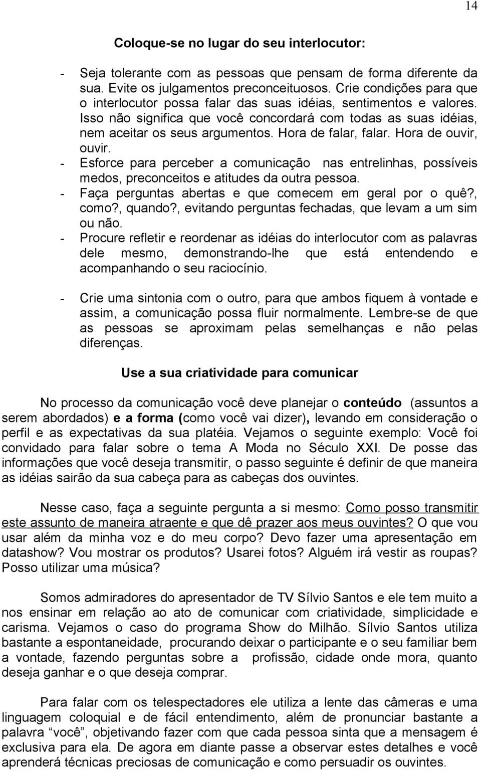 Hora de falar, falar. Hora de ouvir, ouvir. - Esforce para perceber a comunicação nas entrelinhas, possíveis medos, preconceitos e atitudes da outra pessoa.