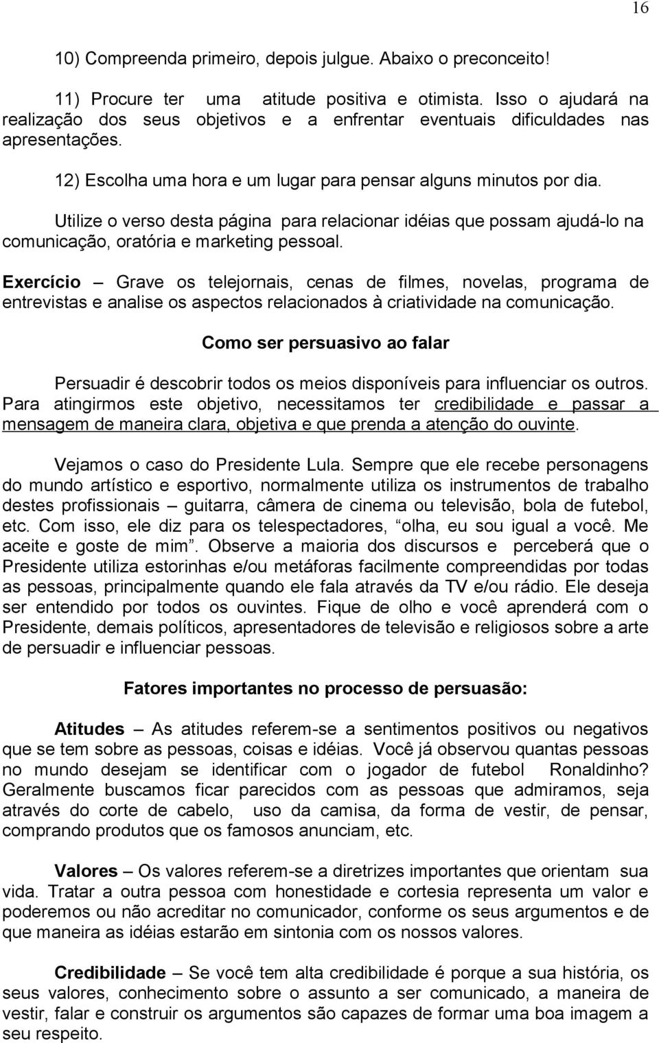 Utilize o verso desta página para relacionar idéias que possam ajudá-lo na comunicação, oratória e marketing pessoal.