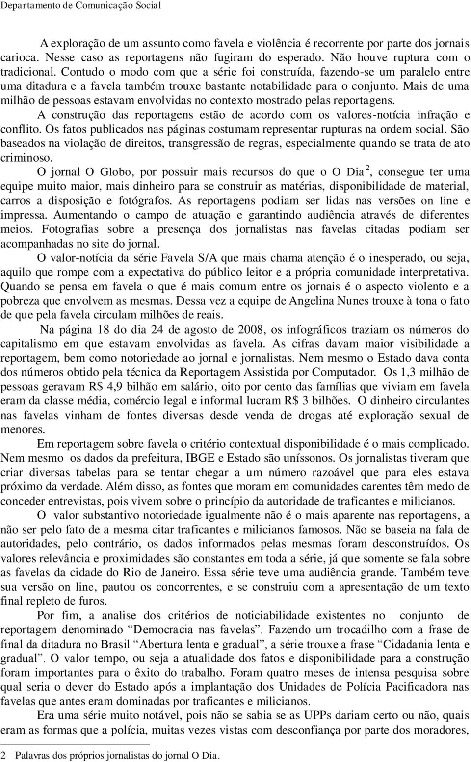 Mais de uma milhão de pessoas estavam envolvidas no contexto mostrado pelas reportagens. A construção das reportagens estão de acordo com os valores-notícia infração e conflito.