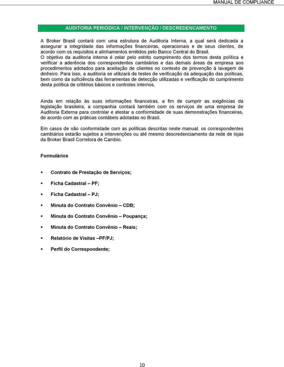 O objetivo da auditoria interna é zelar pelo estrito cumprimento dos termos desta política e verificar a aderência dos correspondentes cambiários e das demais áreas da empresa aos procedimentos