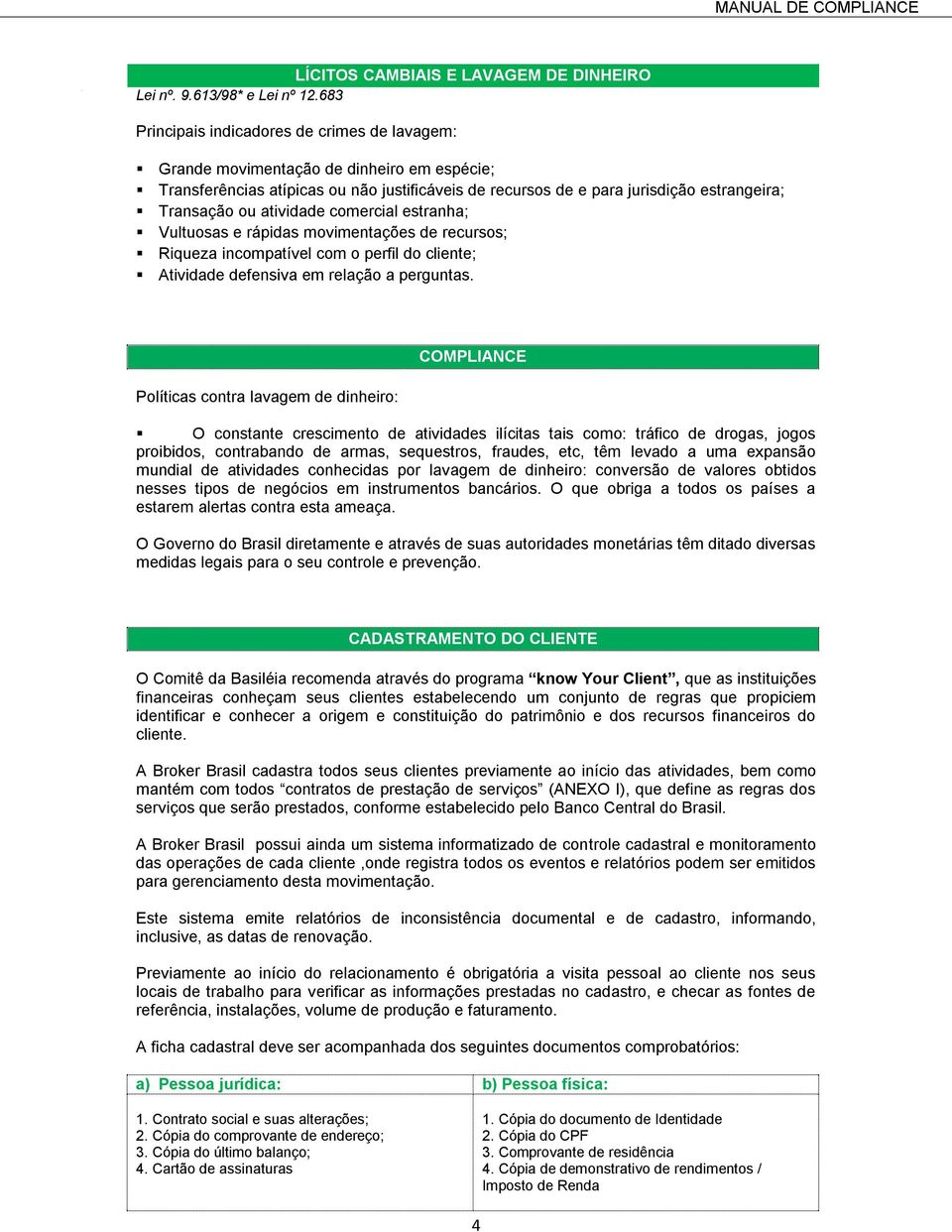 atividade comercial estranha; Vultuosas e rápidas movimentações de recursos; Riqueza incompatível com o perfil do cliente; Atividade defensiva em relação a perguntas.