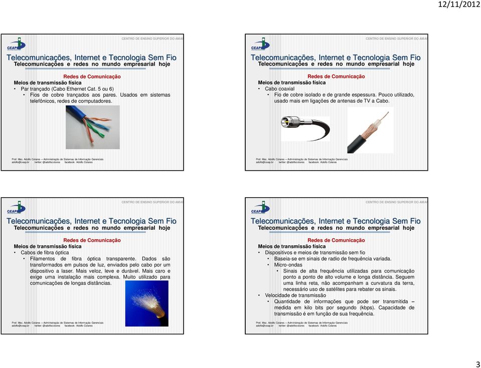 Meios de transmissão física Cabos de fibra óptica Filamentos de fibra óptica transparente. Dados são transformados em pulsos de luz, enviados pelo cabo por um dispositivo a laser.