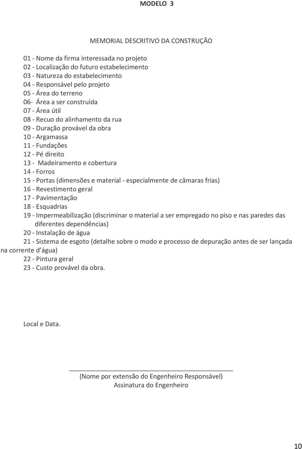 - Forros 15 - Portas (dimensões e material - especialmente de câmaras frias) 16 - Revestimento geral 17 - Pavimentação 18 - Esquadrias 19 - Impermeabilização (discriminar o material a ser empregado