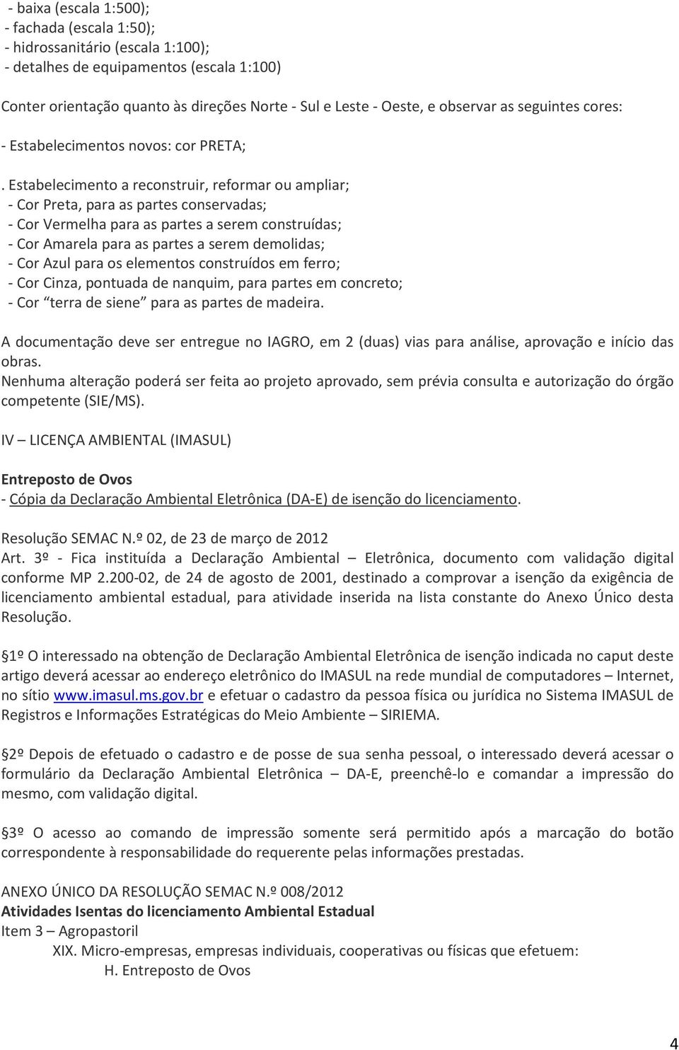 Estabelecimento a reconstruir, reformar ou ampliar; - Cor Preta, para as partes conservadas; - Cor Vermelha para as partes a serem construídas; - Cor Amarela para as partes a serem demolidas; - Cor