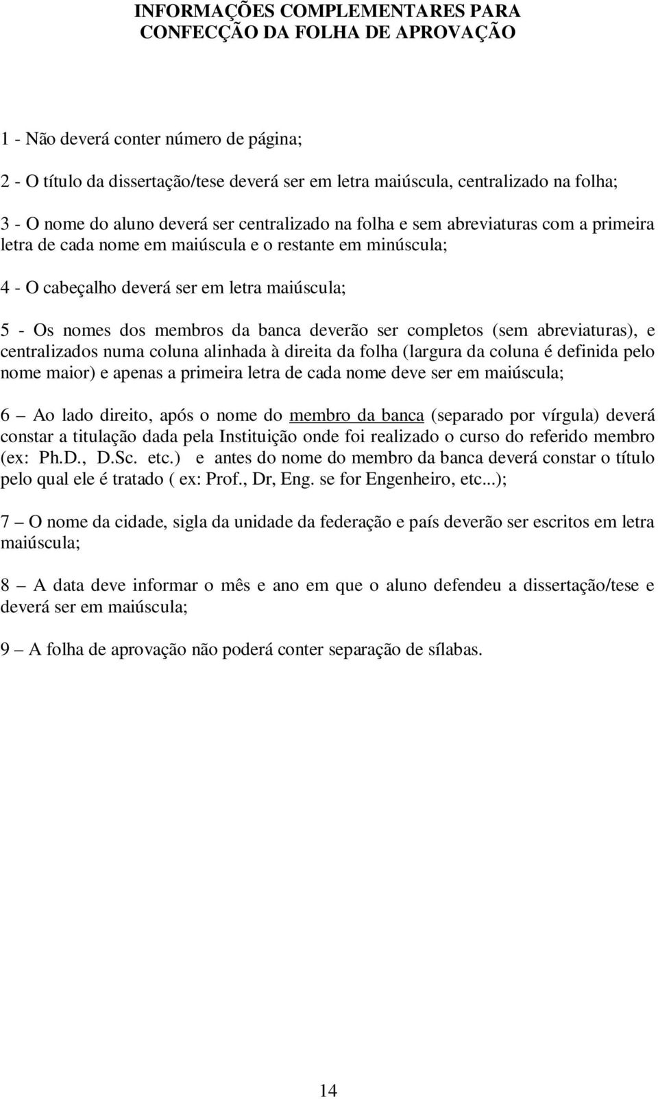 dos membros da banca deverão ser completos (sem abreviaturas), e centralizados numa coluna alinhada à direita da folha (largura da coluna é definida pelo nome maior) e apenas a primeira letra de cada