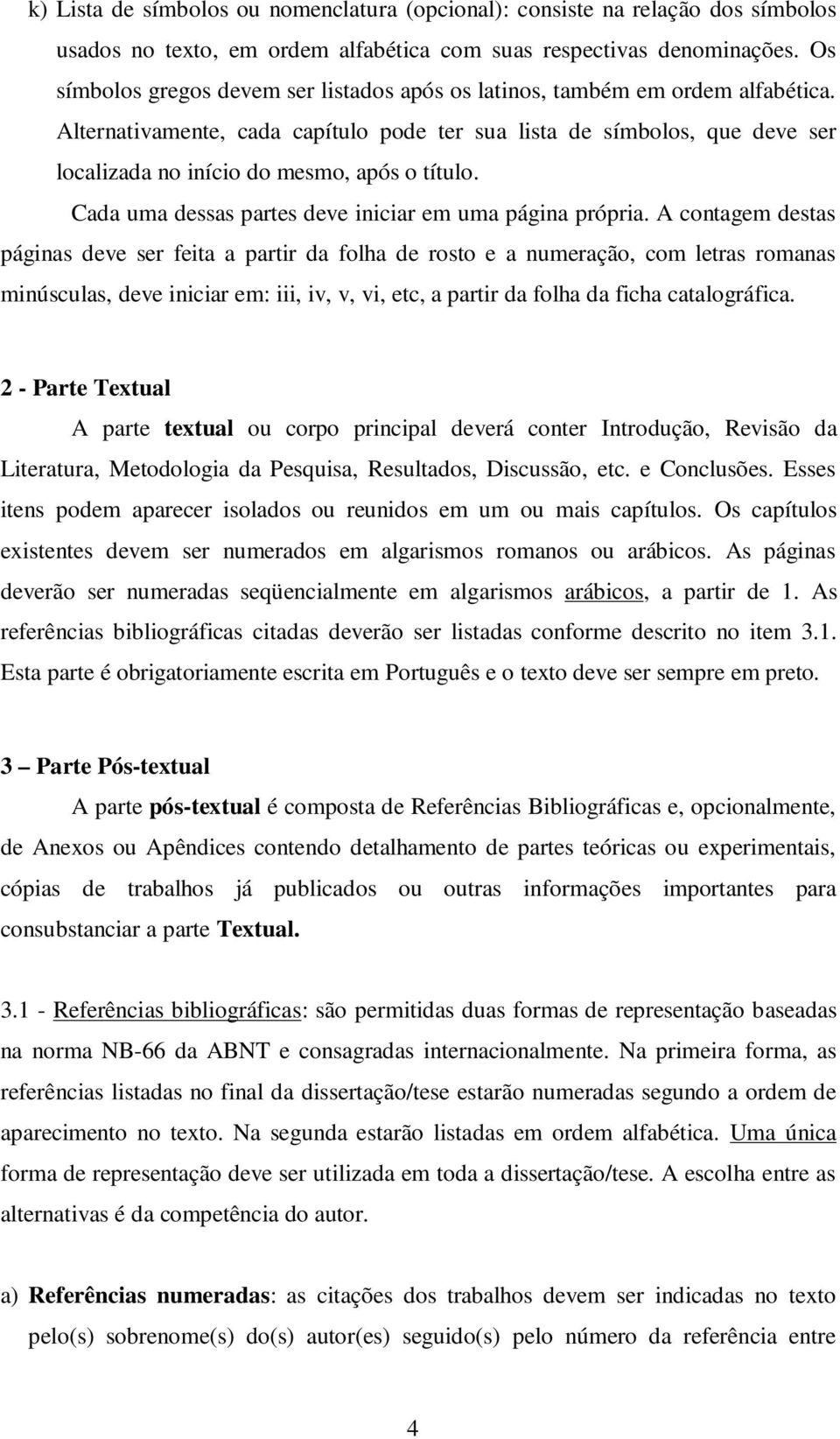 Alternativamente, cada capítulo pode ter sua lista de símbolos, que deve ser localizada no início do mesmo, após o título. Cada uma dessas partes deve iniciar em uma página própria.