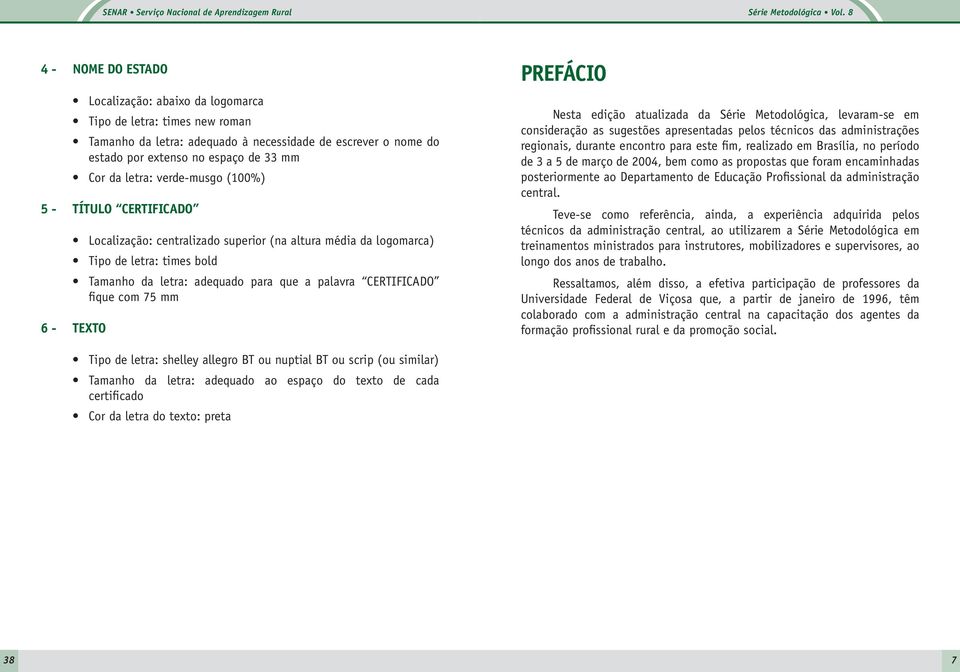 verde-musgo (100%) 5 - TÍTULO CERTIFICADO Localização: centralizado superior (na altura média da logomarca) Tipo de letra: times bold Tamanho da letra: adequado para que a palavra CERTIFICADO fique