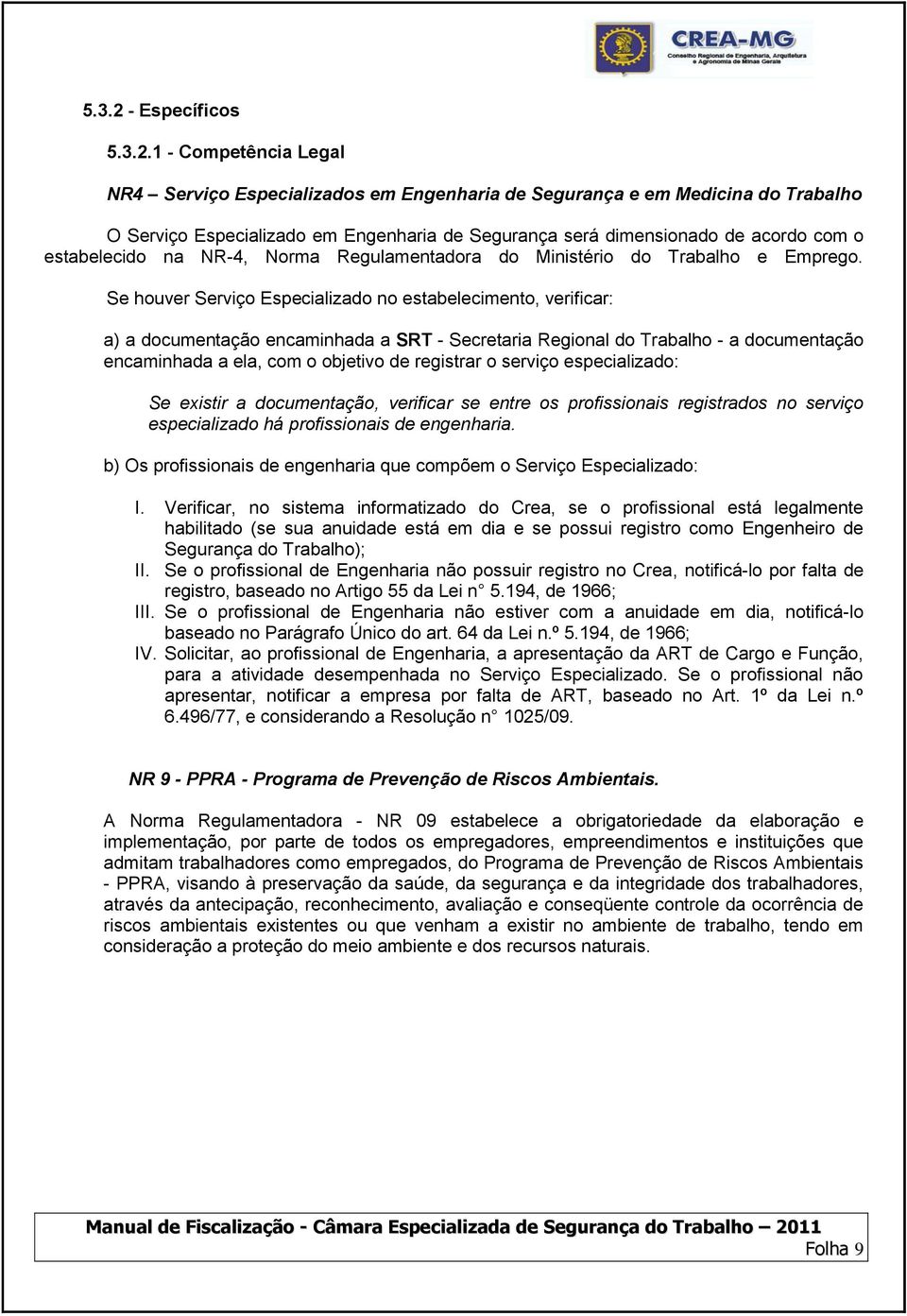 1 - Competência Legal NR4 Serviço Especializados em Engenharia de Segurança e em Medicina do Trabalho O Serviço Especializado em Engenharia de Segurança será dimensionado de acordo com o estabelecido