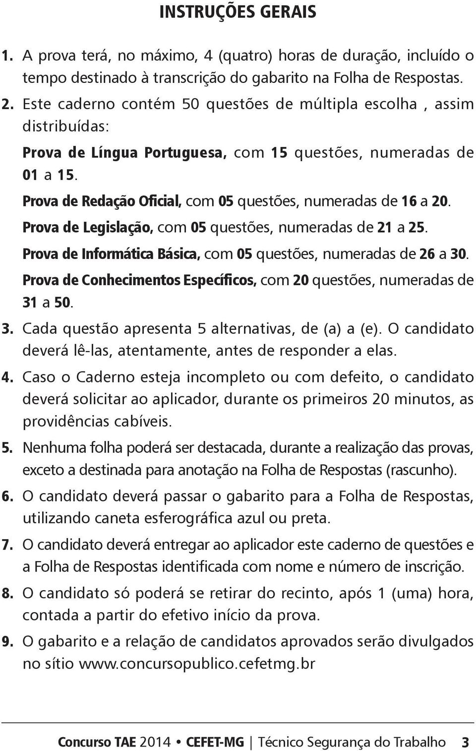 Prova de Redação Oficial, com 05 questões, numeradas de 16 a 20. Prova de Legislação, com 05 questões, numeradas de 21 a 25. Prova de Informática ásica, com 05 questões, numeradas de 26 a 30.