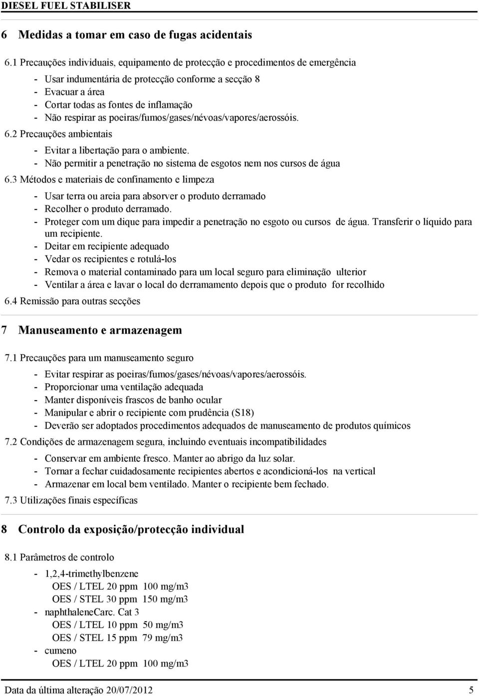 respirar as poeiras/fumos/gases/névoas/vapores/aerossóis. 6.2 Precauções ambientais - Evitar a libertação para o ambiente. - Não permitir a penetração no sistema de esgotos nem nos cursos de água 6.