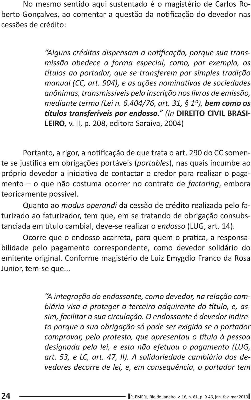 904), e as ações nomina vas de sociedades anônimas, transmissíveis pela inscrição nos livros de emissão, mediante termo (Lei n. 6.404/76, art. 31, 1º), bem como os tulos transferíveis por endosso.