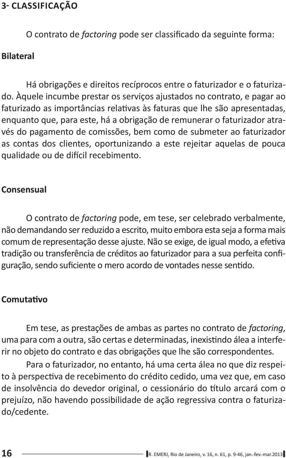 faturizador através do pagamento de comissões, bem como de submeter ao faturizador as contas dos clientes, oportunizando a este rejeitar aquelas de pouca qualidade ou de di cil recebimento.