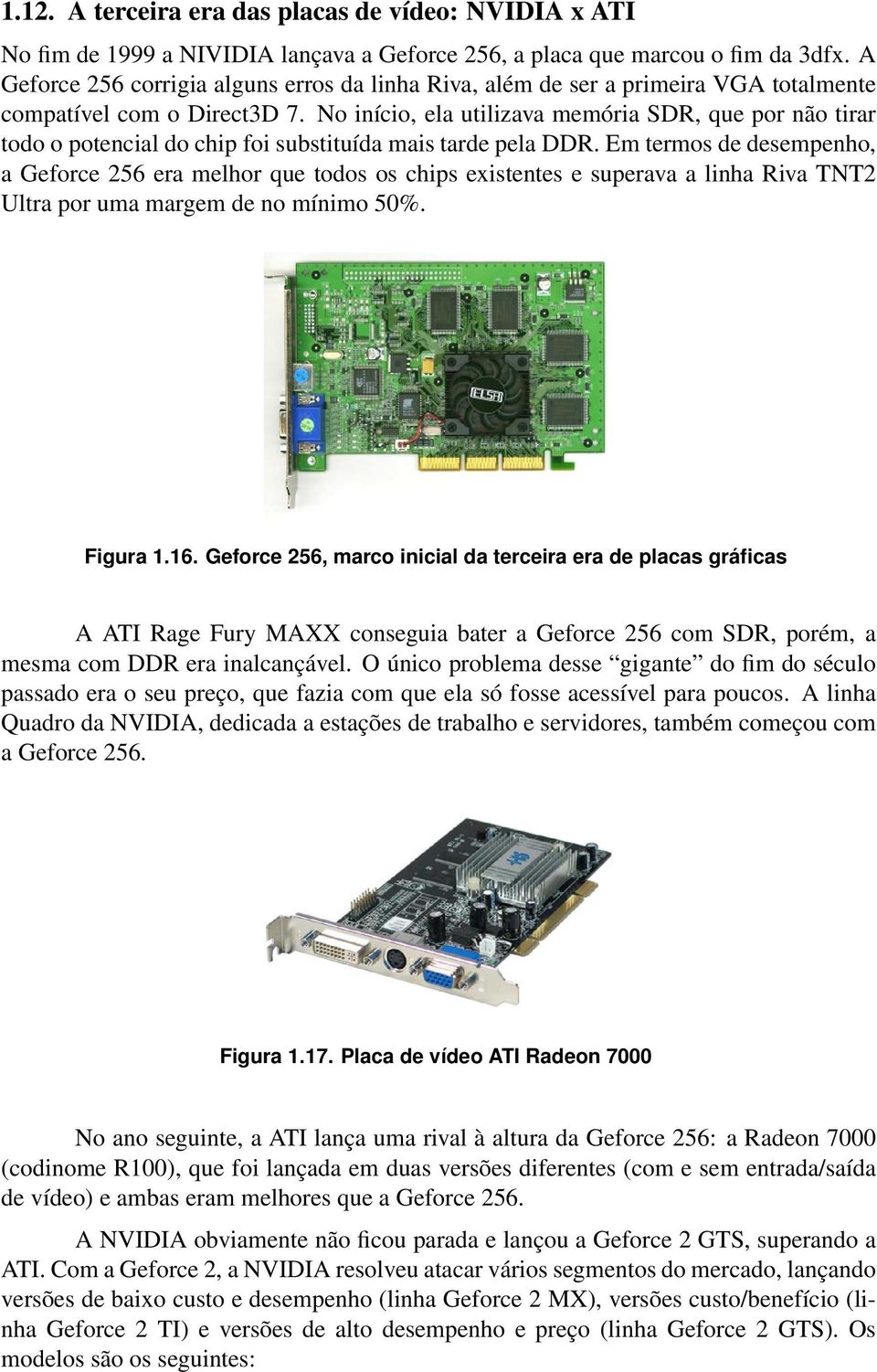 No início, ela utilizava memória SDR, que por não tirar todo o potencial do chip foi substituída mais tarde pela DDR.