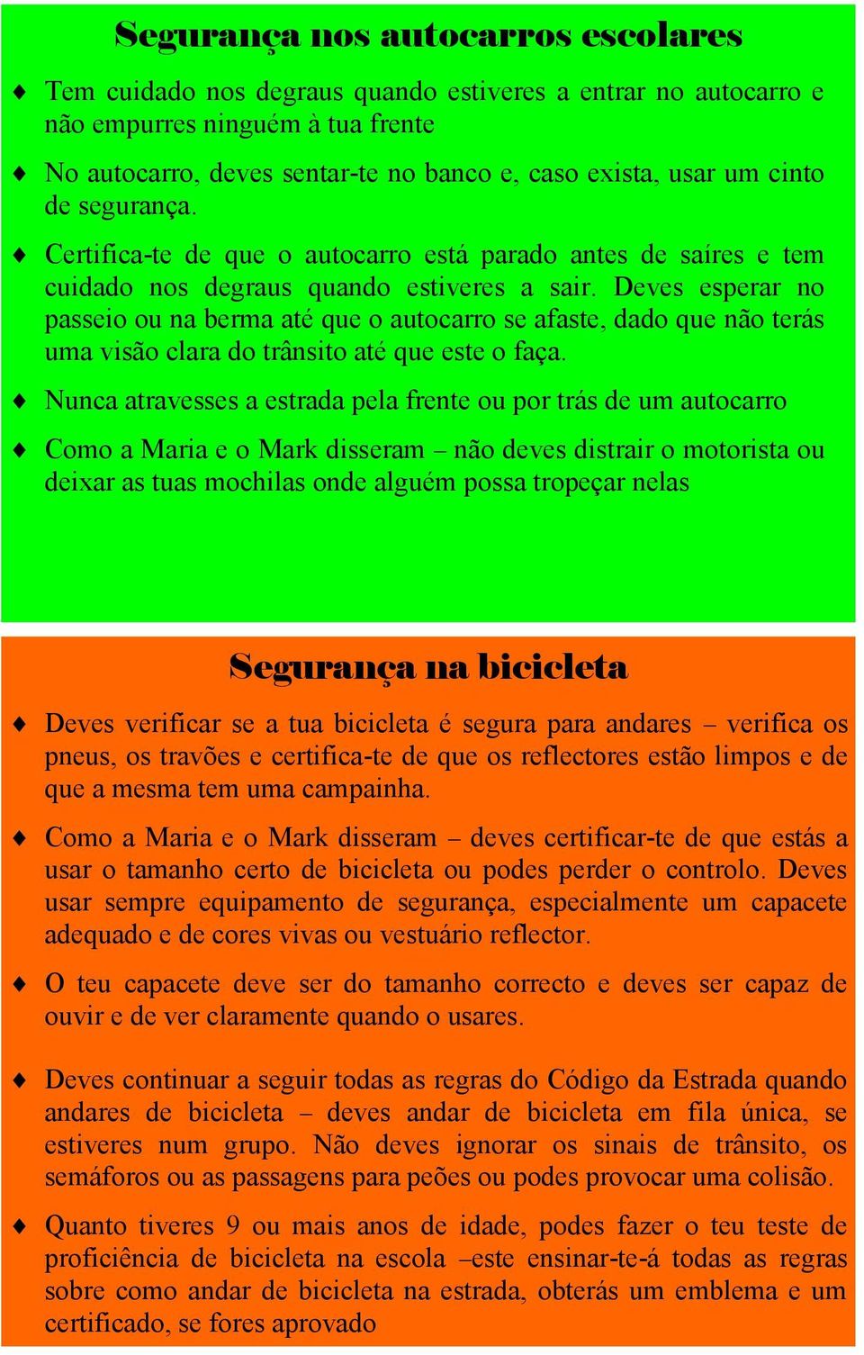 Deves esperar no passeio ou na berma até que o autocarro se afaste, dado que não terás uma visão clara do trânsito até que este o faça.