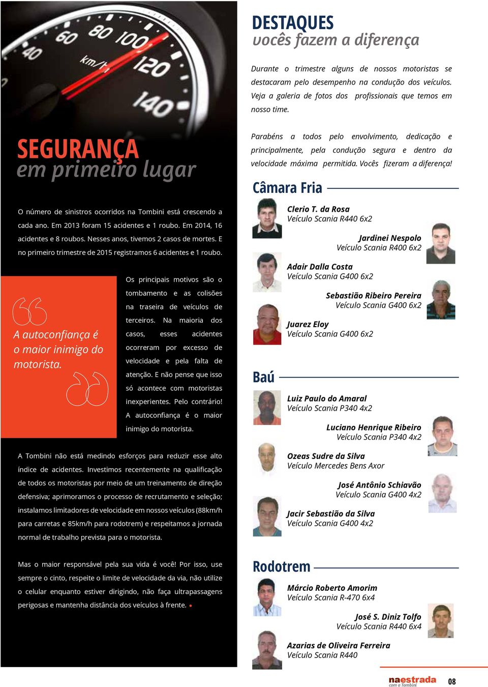 Em 2013 foram 15 acidentes e 1 roubo. Em 2014, 16 acidentes e 8 roubos. Nesses anos, tivemos 2 casos de mortes. E no primeiro trimestre de 2015 registramos 6 acidentes e 1 roubo.