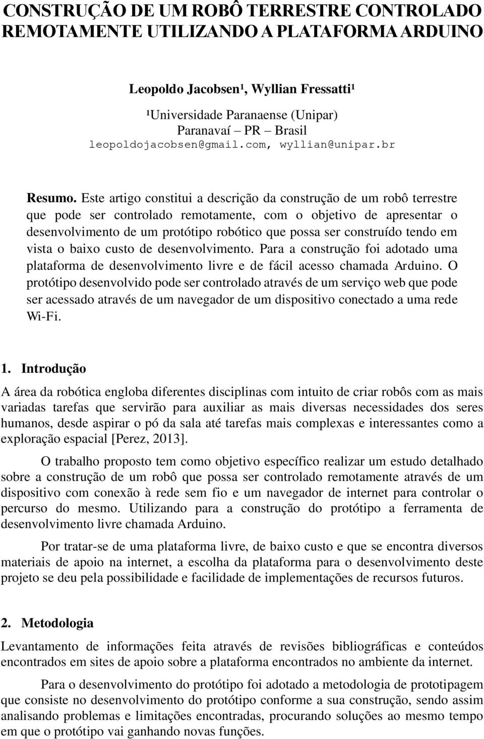 Este artigo constitui a descrição da construção de um robô terrestre que pode ser controlado remotamente, com o objetivo de apresentar o desenvolvimento de um protótipo robótico que possa ser