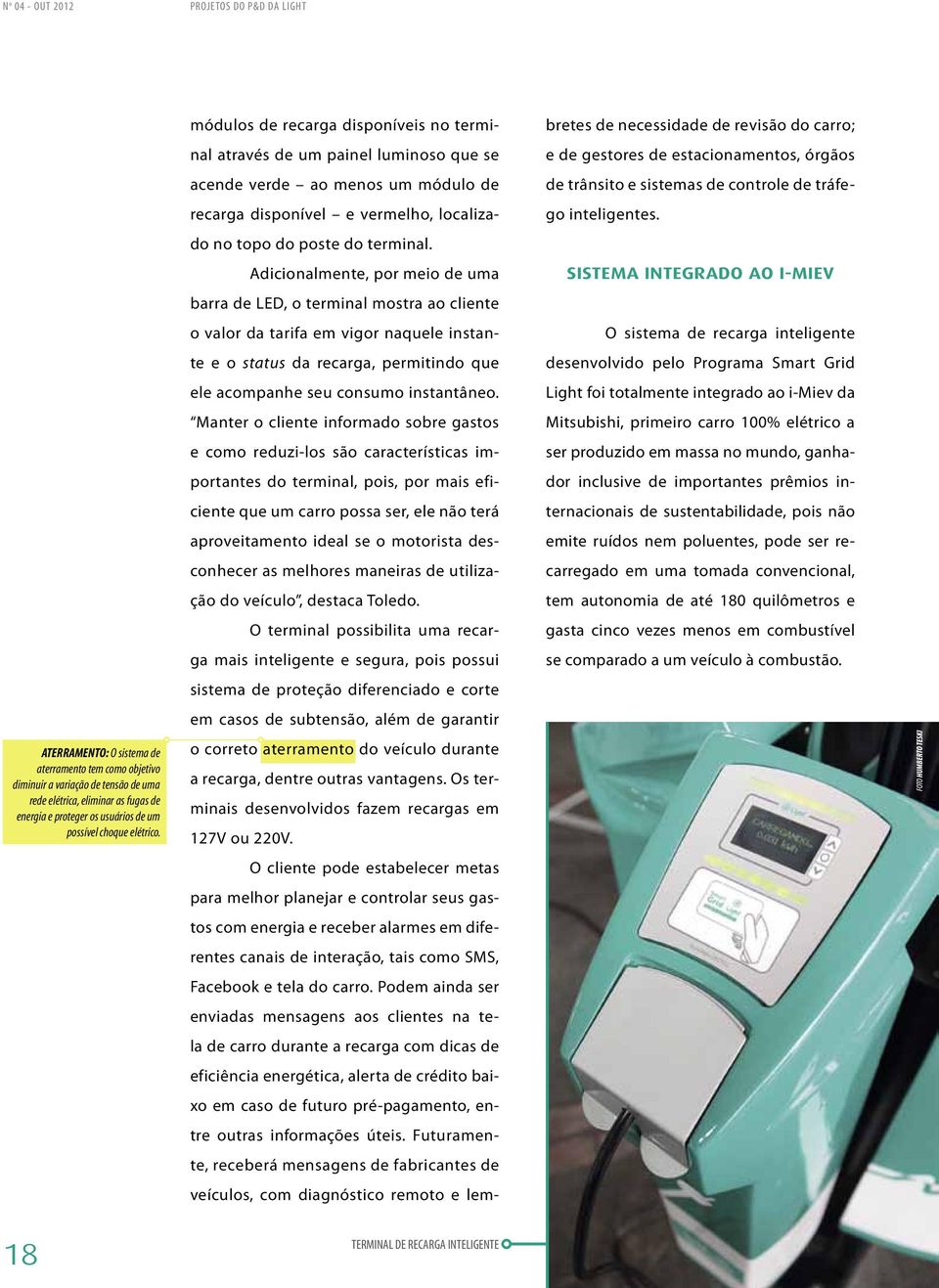 módulos de recarga disponíveis no terminal através de um painel luminoso que se acende verde ao menos um módulo de recarga disponível e vermelho, localizado no topo do poste do terminal.