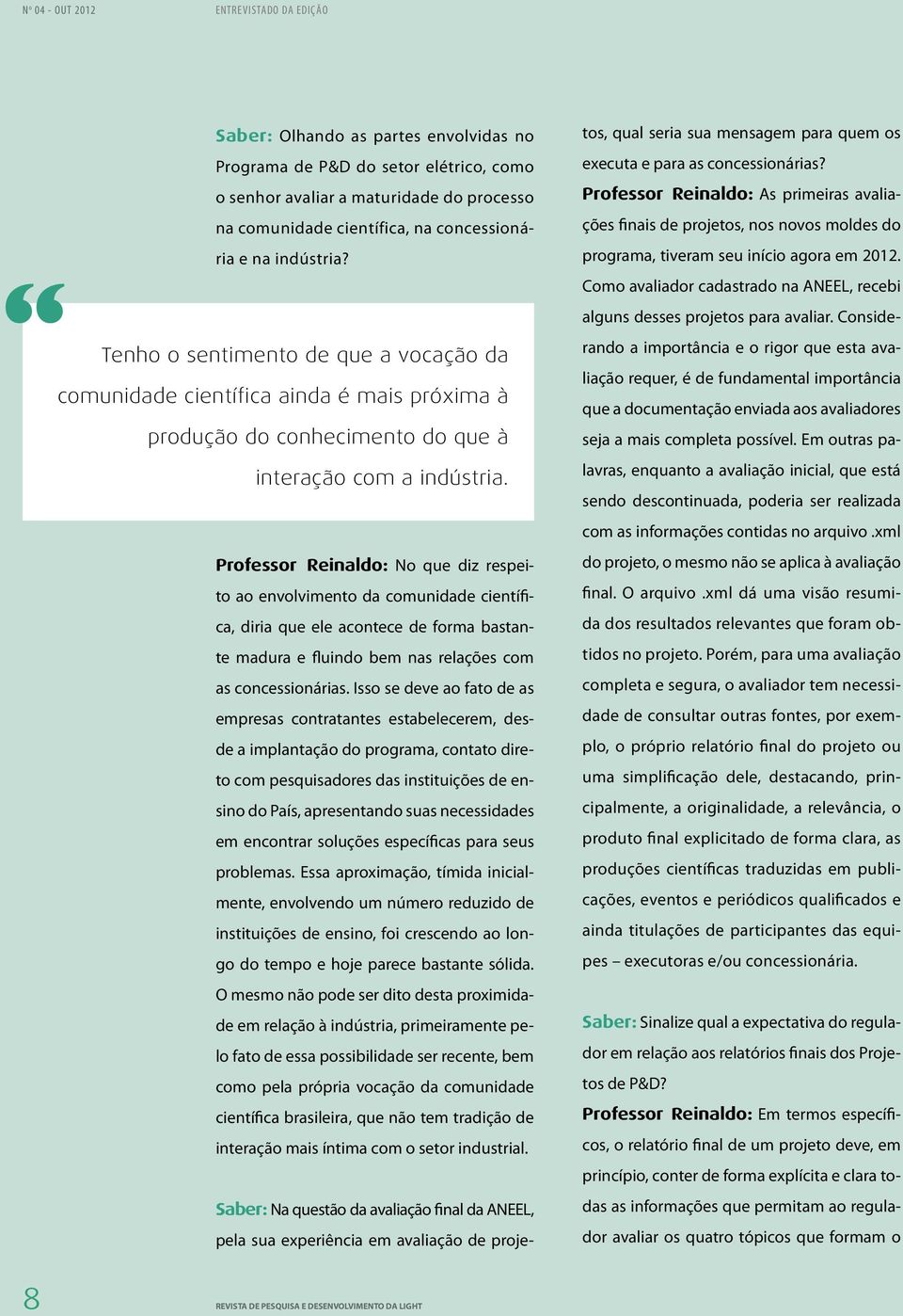 Professor reinaldo: No que diz respeito ao envolvimento da comunidade científica, diria que ele acontece de forma bastante madura e fluindo bem nas relações com as concessionárias.