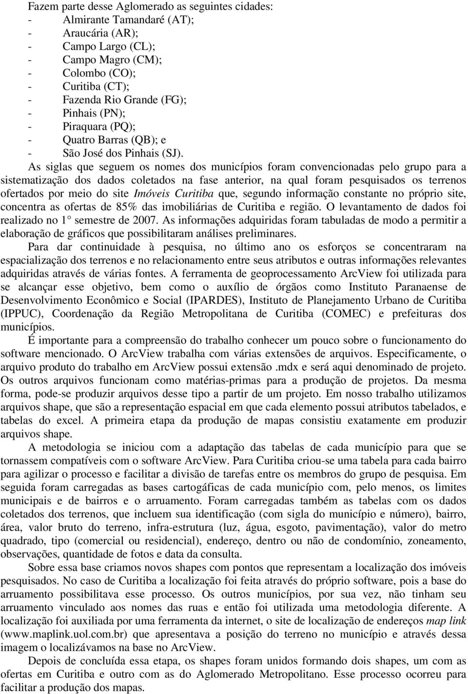 As siglas que seguem os nomes dos municípios foram convencionadas pelo grupo para a sistematização dos dados coletados na fase anterior, na qual foram pesquisados os terrenos ofertados por meio do