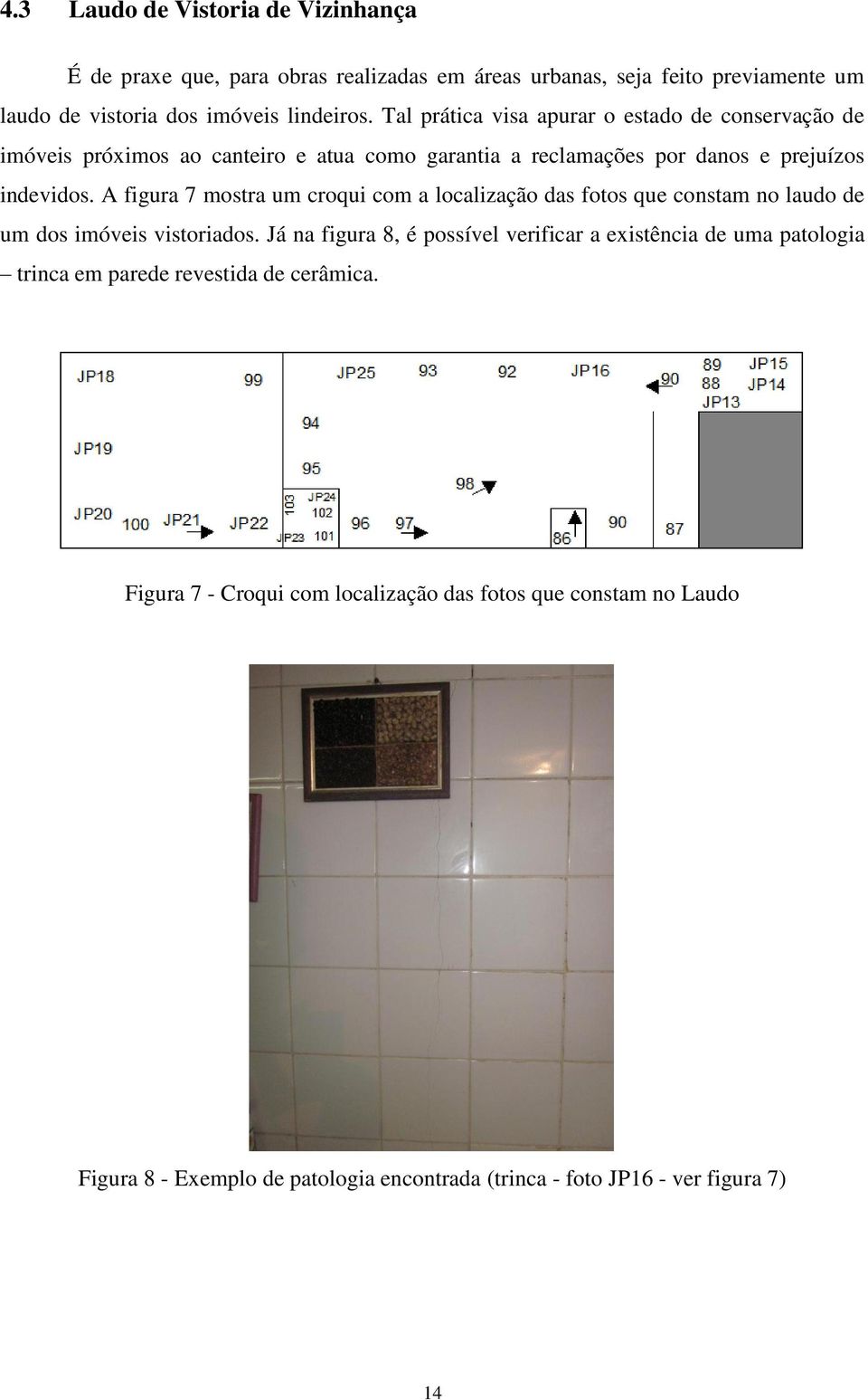 A figura 7 mostra um croqui com a localização das fotos que constam no laudo de um dos imóveis vistoriados.