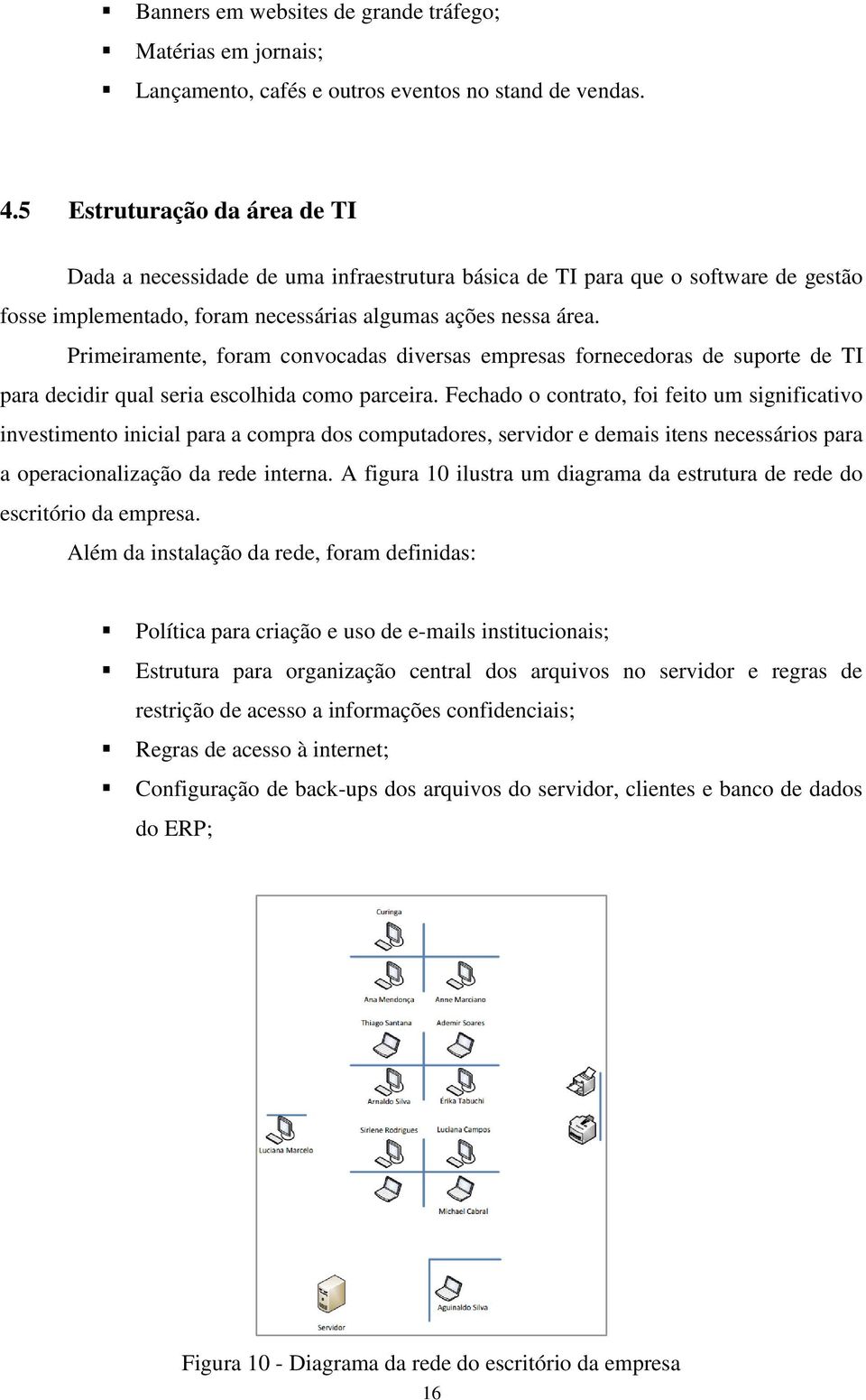 Primeiramente, foram convocadas diversas empresas fornecedoras de suporte de TI para decidir qual seria escolhida como parceira.